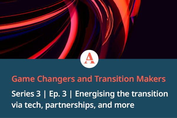 Season 3, Episode 3 - Game Changers: Energising the transition via tech, partnerships, and more